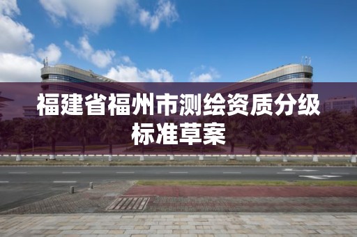 福建省福州市测绘资质分级标准草案