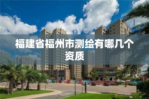 福建省福州市测绘有哪几个资质