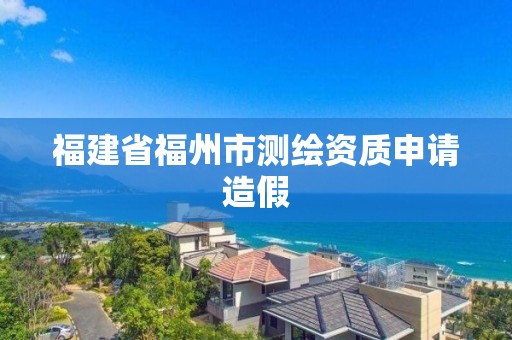 福建省福州市测绘资质申请造假