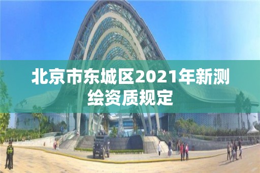 北京市东城区2021年新测绘资质规定