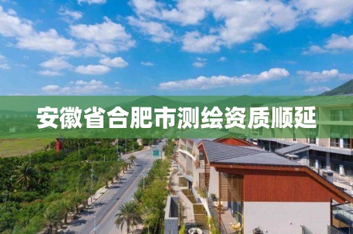 安徽省合肥市测绘资质顺延