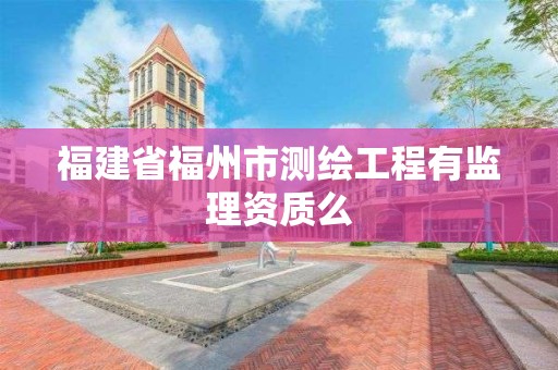 福建省福州市测绘工程有监理资质么