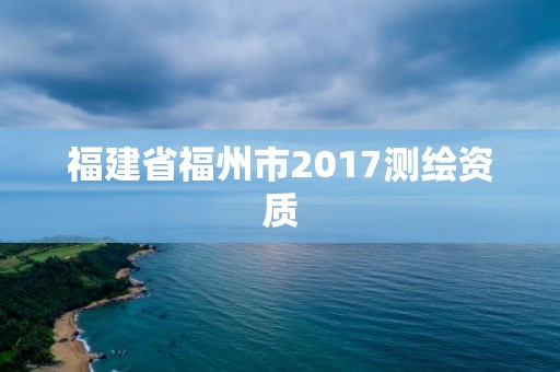 福建省福州市2017测绘资质