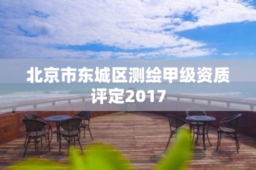 北京市东城区测绘甲级资质评定2017