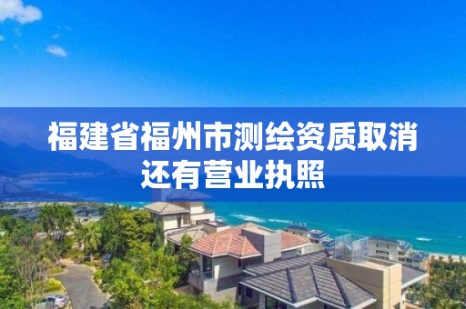 福建省福州市测绘资质取消还有营业执照