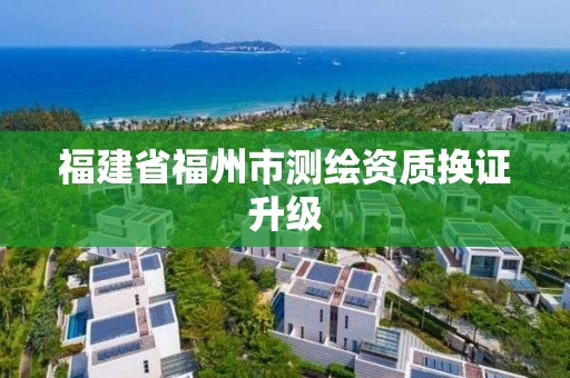 福建省福州市测绘资质换证升级