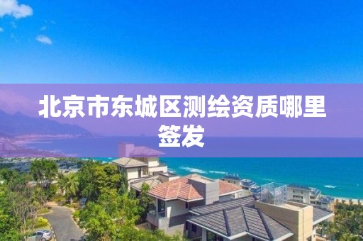 北京市东城区测绘资质哪里签发