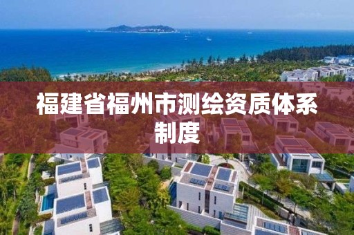 福建省福州市测绘资质体系制度