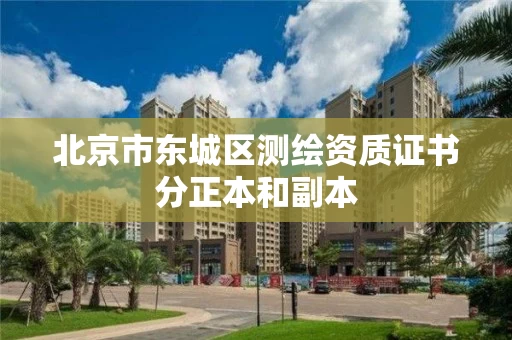 北京市东城区测绘资质证书分正本和副本 北京市东城区测绘资质证书分正本和副本