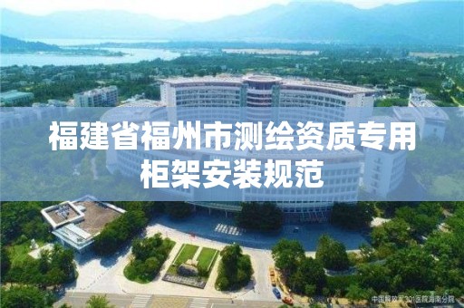 福建省福州市测绘资质专用柜架安装规范