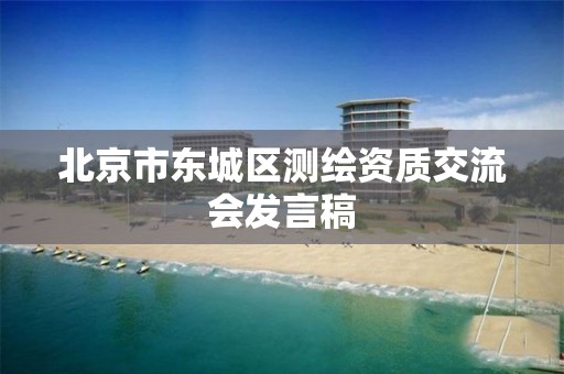 北京市东城区测绘资质交流会发言稿