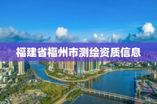 福建省福州市测绘资质信息