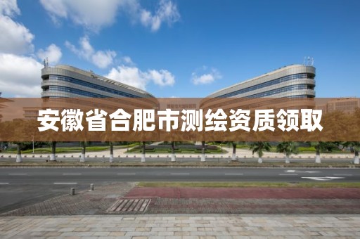 安徽省合肥市测绘资质领取