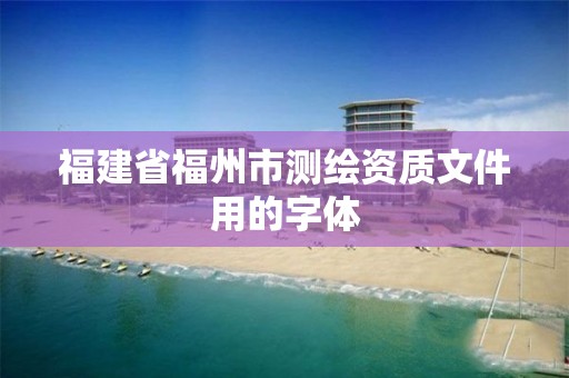 福建省福州市测绘资质文件用的字体