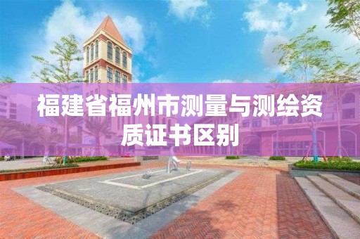 福建省福州市测量与测绘资质证书区别