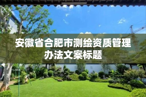 安徽省合肥市测绘资质管理办法文案标题 安徽省合肥市测绘资质管理办法文案标题