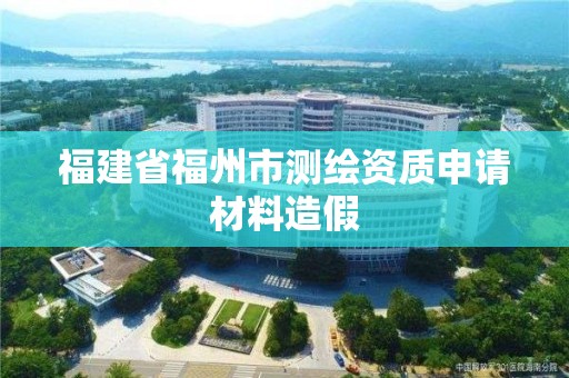 福建省福州市测绘资质申请材料造假