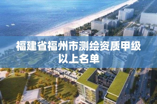 福建省福州市测绘资质甲级以上名单