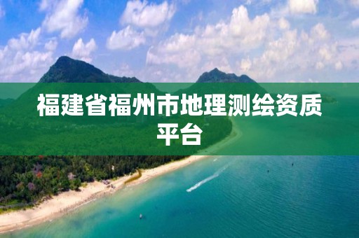 福建省福州市地理测绘资质平台