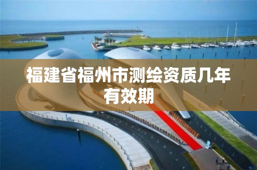 福建省福州市测绘资质几年有效期