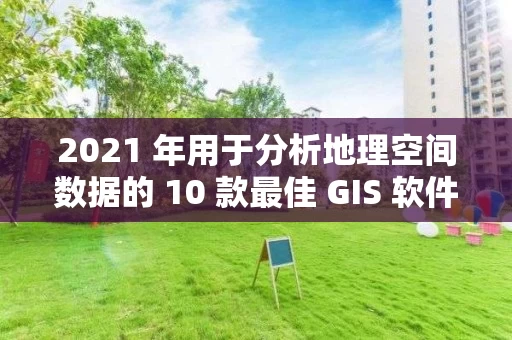 2021 年用于分析地理空间数据的 10 款最佳 GIS 软件 2021 年用于分析地理空间数据的 10 款最佳 GIS 软件
