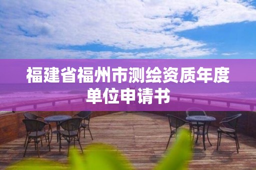 福建省福州市测绘资质年度单位申请书