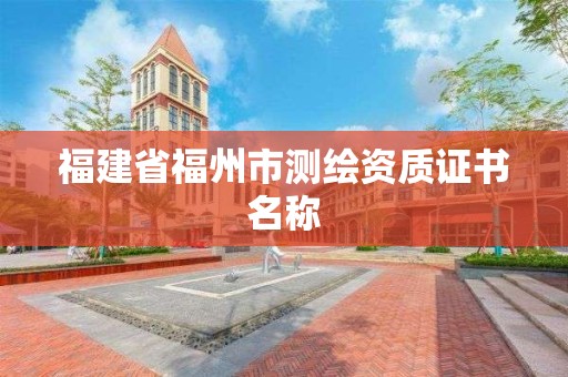 福建省福州市测绘资质证书名称