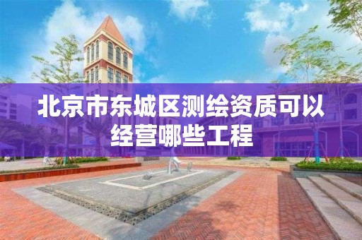 北京市东城区测绘资质可以经营哪些工程