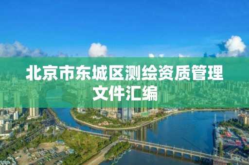 北京市东城区测绘资质管理文件汇编