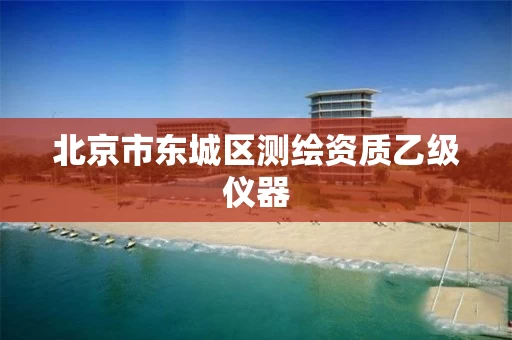 北京市东城区测绘资质乙级仪器 北京市东城区测绘资质乙级仪器