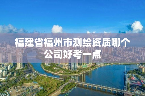 福建省福州市测绘资质哪个公司好考一点