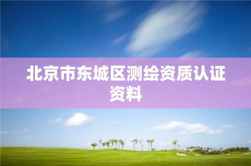 北京市东城区测绘资质认证资料