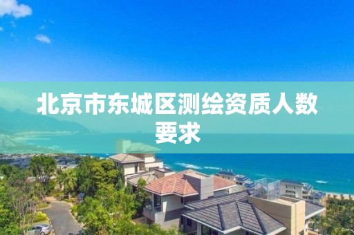 北京市东城区测绘资质人数要求