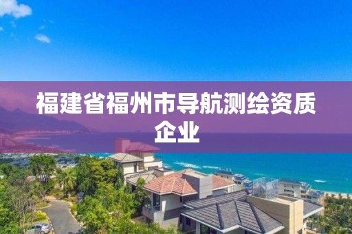 福建省福州市导航测绘资质企业