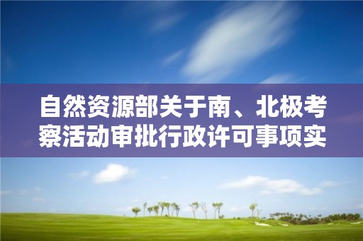 自然资源部关于南、北极考察活动审批行政许可事项实行互联网申请的公告