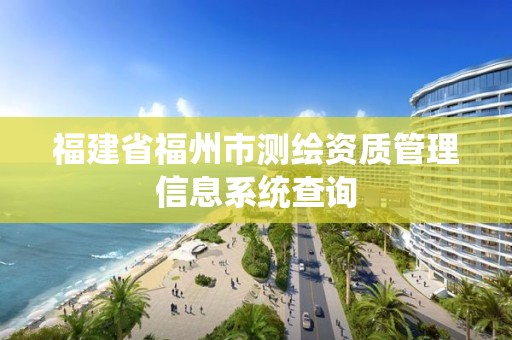 福建省福州市测绘资质管理信息系统查询