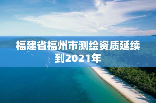 福建省福州市测绘资质延续到2021年