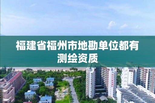 福建省福州市地勘单位都有测绘资质