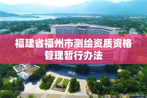 福建省福州市测绘资质资格管理暂行办法