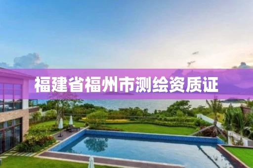 福建省福州市测绘资质证 福建省福州市测绘资质证