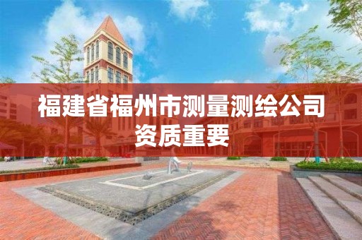 福建省福州市测量测绘公司资质重要