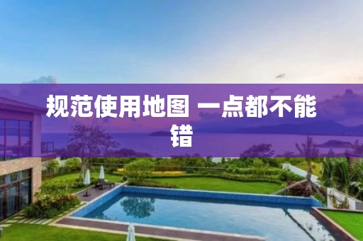 规范使用地图 一点都不能错 规范使用地图 一点都不能错