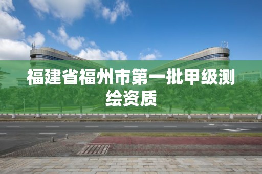 福建省福州市第一批甲级测绘资质