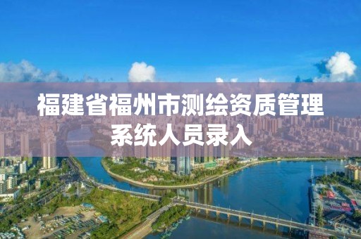 福建省福州市测绘资质管理系统人员录入