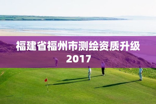 福建省福州市测绘资质升级2017