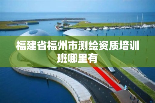 福建省福州市测绘资质培训班哪里有