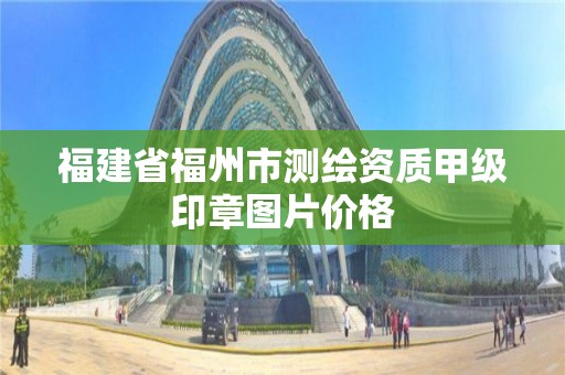 福建省福州市测绘资质甲级印章图片价格