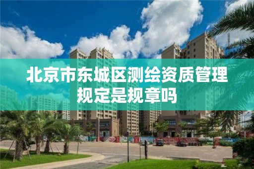 北京市东城区测绘资质管理规定是规章吗