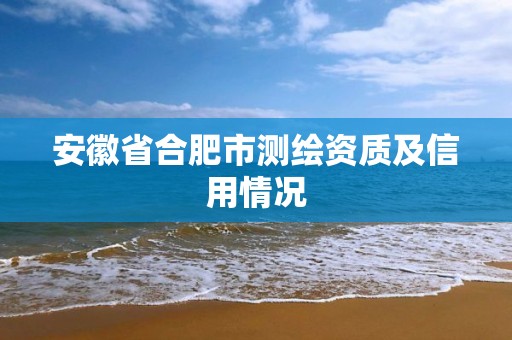 安徽省合肥市测绘资质及信用情况