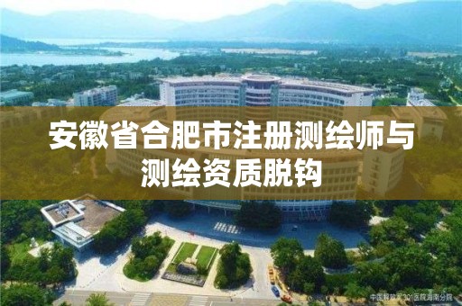 安徽省合肥市注册测绘师与测绘资质脱钩